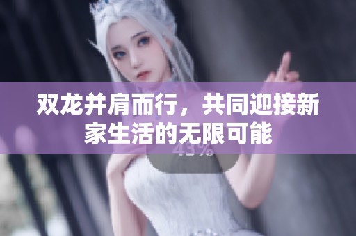 双龙并肩而行，共同迎接新家生活的无限可能