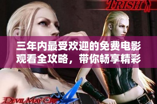 三年内最受欢迎的免费电影观看全攻略,带你畅享精彩大片 三年内最受欢迎的免费电影观看全攻略,带你畅享精彩大片