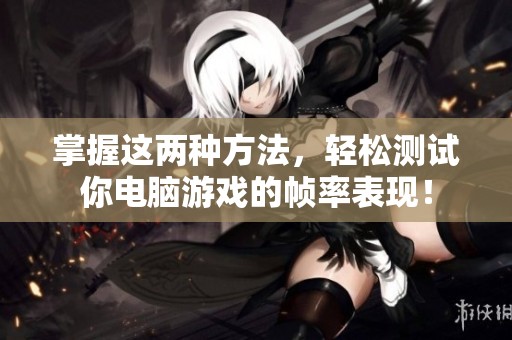 掌握这两种方法，轻松测试你电脑游戏的帧率表现！