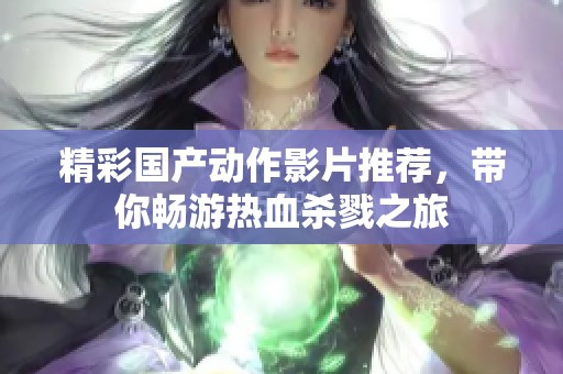 精彩国产动作影片推荐，带你畅游热血杀戮之旅