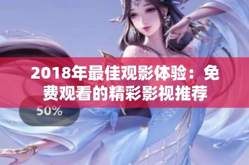 2018年最佳观影体验:免费观看的精彩影视推荐 2018年最佳观影体验:免费观看的精彩影视推荐