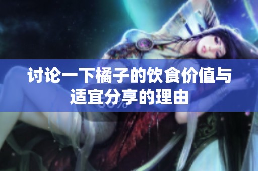 讨论一下橘子的饮食价值与适宜分享的理由