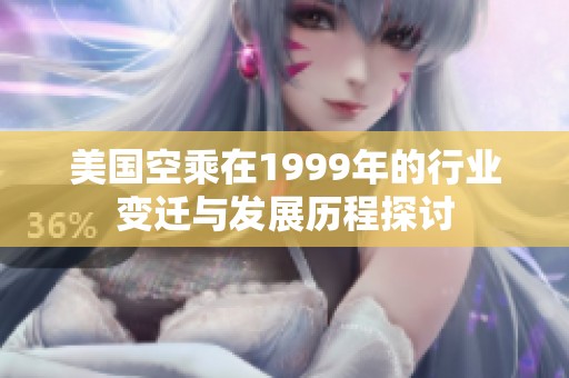 美国空乘在1999年的行业变迁与发展历程探讨