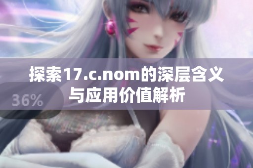 探索17.c.nom的深层含义与应用价值解析