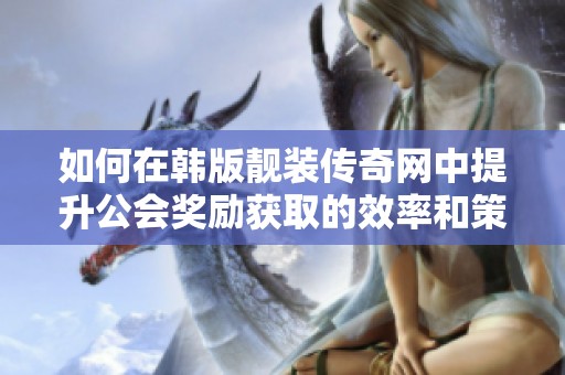 如何在韩版靓装传奇网中提升公会奖励获取的效率和策略