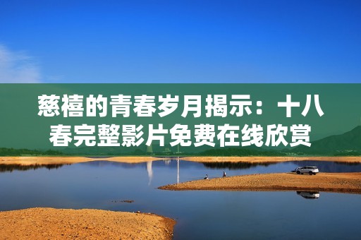 慈禧的青春岁月揭示:十八春完整影片免费在线欣赏 慈禧的青春岁月揭示:十八春完整影片免费在线欣赏