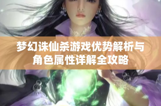 梦幻诛仙杀游戏优势解析与角色属性详解全攻略
