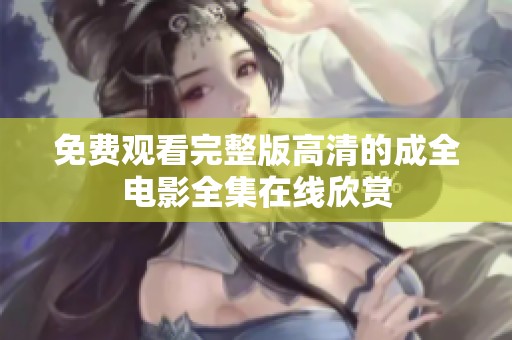 免费观看完整版高清的成全电影全集在线欣赏 免费观看完整版高清的成全电影全集在线欣赏