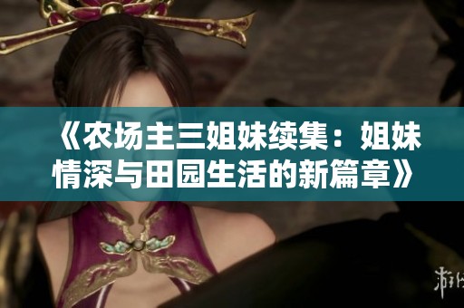 《农场主三姐妹续集:姐妹情深与田园生活的新篇章》 《农场主三姐妹续集:姐妹情深与田园生活的新篇章》