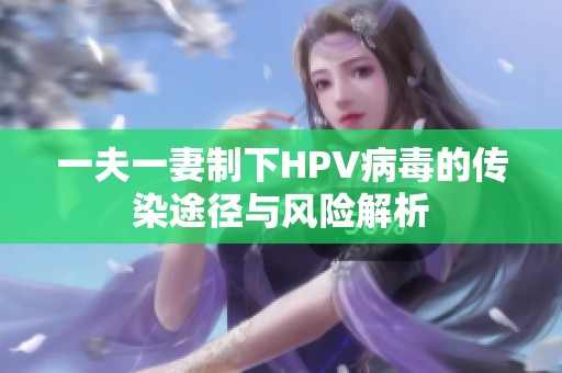 一夫一妻制下HPV病毒的传染途径与风险解析