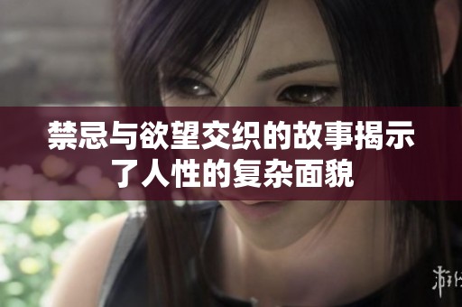 禁忌与欲望交织的故事揭示了人性的复杂面貌