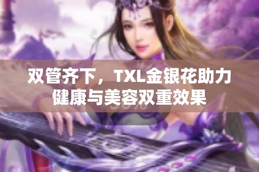 双管齐下，TXL金银花助力健康与美容双重效果