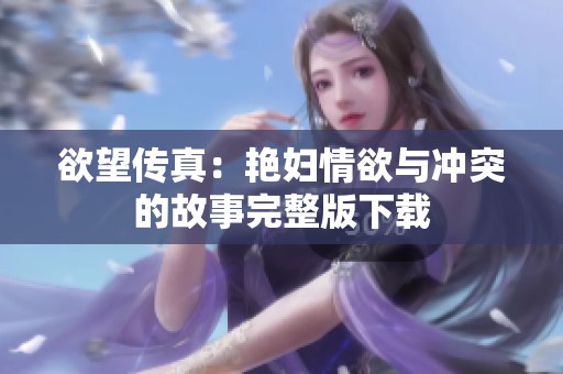 欲望传真:艳妇情欲与冲突的故事完整版下载 欲望传真:艳妇情欲与冲突的故事完整版下载