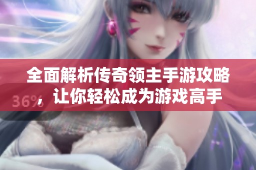 全面解析传奇领主手游攻略，让你轻松成为游戏高手