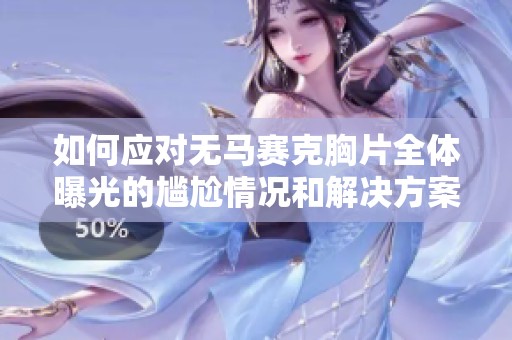 如何应对无马赛克胸片全体曝光的尴尬情况和解决方案