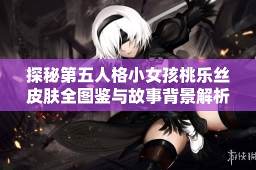 探秘第五人格小女孩桃乐丝皮肤全图鉴与故事背景解析