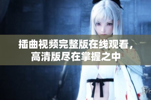 插曲视频完整版在线观看，高清版尽在掌握之中