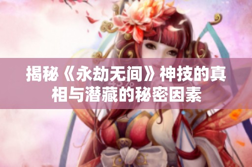 揭秘《永劫无间》神技的真相与潜藏的秘密因素 揭秘《永劫无间》神技的真相与潜藏的秘密因素