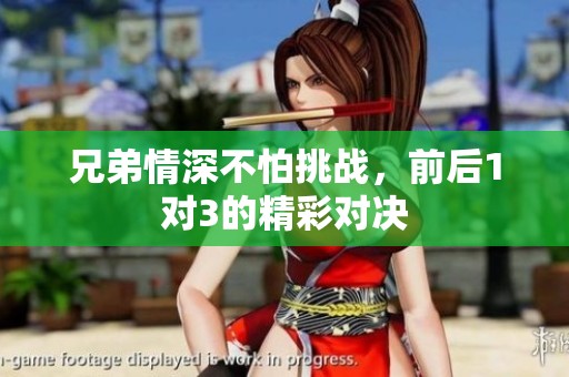 兄弟情深不怕挑战，前后1对3的精彩对决