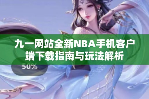 九一网站全新NBA手机客户端下载指南与玩法解析