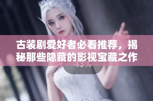 古装剧爱好者必看推荐，揭秘那些隐藏的影视宝藏之作