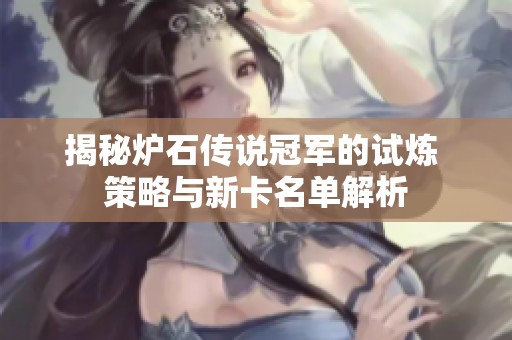 揭秘炉石传说冠军的试炼 策略与新卡名单解析 揭秘炉石传说冠军的试炼 策略与新卡名单解析