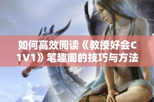 如何高效阅读《教授好会C1V1》笔趣阁的技巧与方法解析