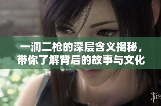 一洞二枪的深层含义揭秘,带你了解背后的故事与文化 一洞二枪的深层含义揭秘,带你了解背后的故事与文化