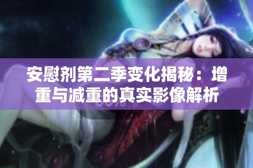 安慰剂第二季变化揭秘：增重与减重的真实影像解析