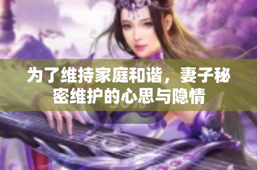 为了维持家庭和谐，妻子秘密维护的心思与隐情