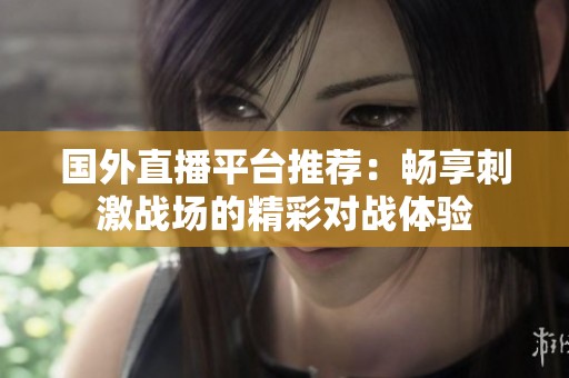 国外直播平台推荐：畅享刺激战场的精彩对战体验