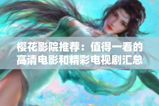 樱花影院推荐：值得一看的高清电影和精彩电视剧汇总