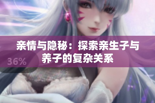亲情与隐秘：探索亲生子与养子的复杂关系