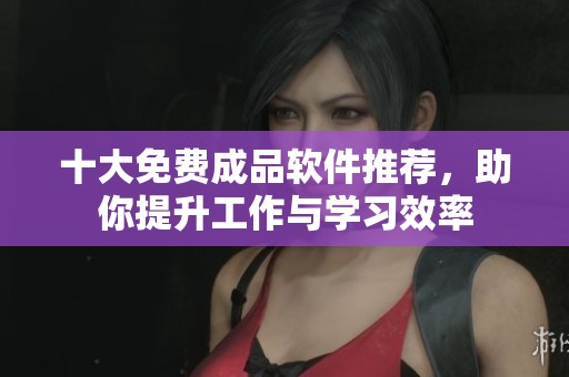 十大免费成品软件推荐，助你提升工作与学习效率