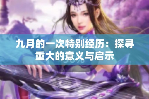 九月的一次特别经历：探寻重大的意义与启示