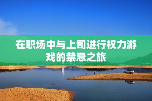 在职场中与上司进行权力游戏的禁忌之旅