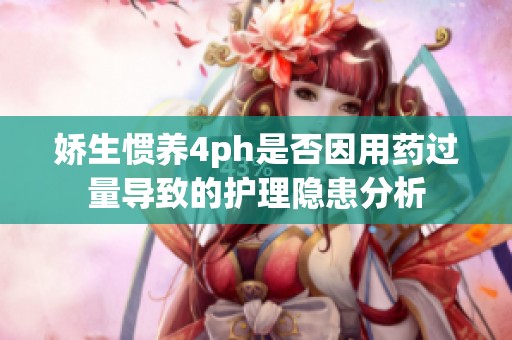 娇生惯养4ph是否因用药过量导致的护理隐患分析