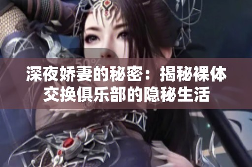 深夜娇妻的秘密：揭秘裸体交换俱乐部的隐秘生活