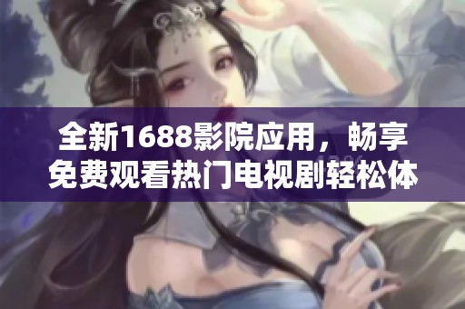 全新1688影院应用，畅享免费观看热门电视剧轻松体验