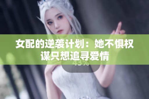 女配的逆袭计划：她不惧权谋只想追寻爱情