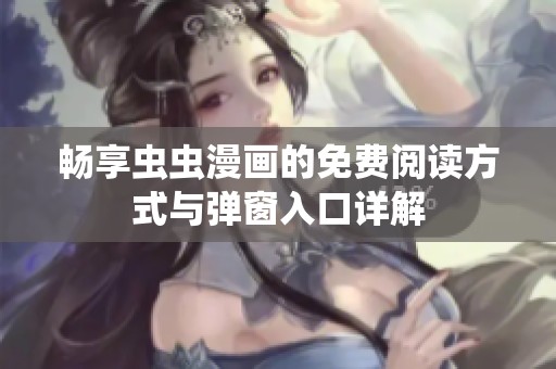 畅享虫虫漫画的免费阅读方式与弹窗入口详解