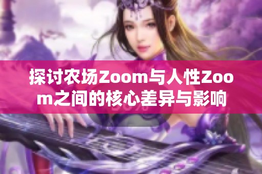探讨农场Zoom与人性Zoom之间的核心差异与影响