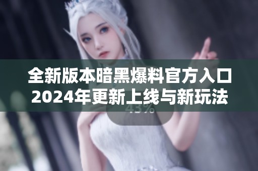 全新版本暗黑爆料官方入口2024年更新上线与新玩法解析
