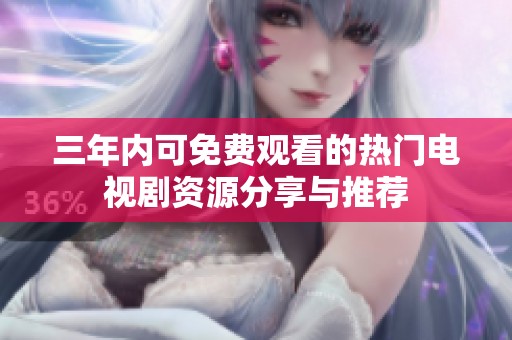 三年内可免费观看的热门电视剧资源分享与推荐