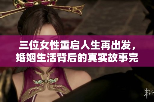 三位女性重启人生再出发，婚姻生活背后的真实故事完整版