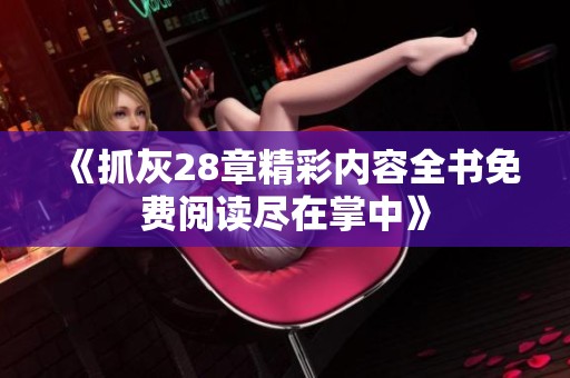 《抓灰28章精彩内容全书免费阅读尽在掌中》