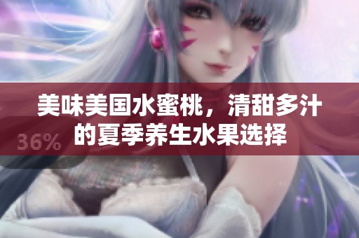 美味美国水蜜桃，清甜多汁的夏季养生水果选择