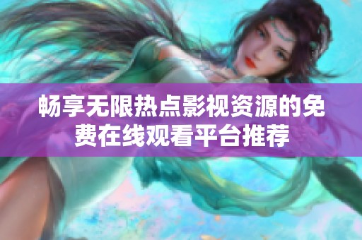 畅享无限热点影视资源的免费在线观看平台推荐