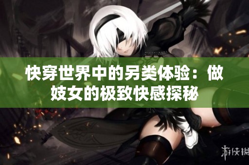 快穿世界中的另类体验：做妓女的极致快感探秘