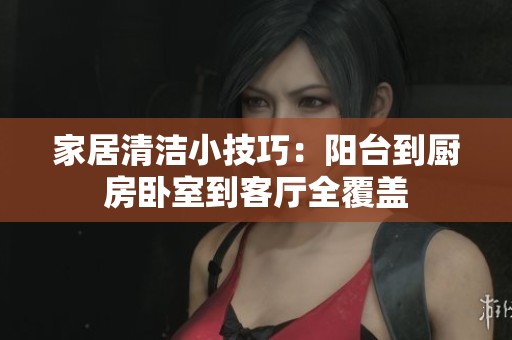 家居清洁小技巧：阳台到厨房卧室到客厅全覆盖